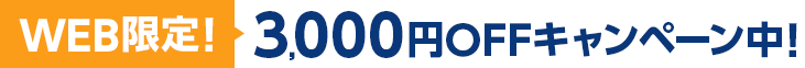 WEB限定！3,000円OFFキャンペーン中！